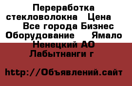 Переработка стекловолокна › Цена ­ 100 - Все города Бизнес » Оборудование   . Ямало-Ненецкий АО,Лабытнанги г.